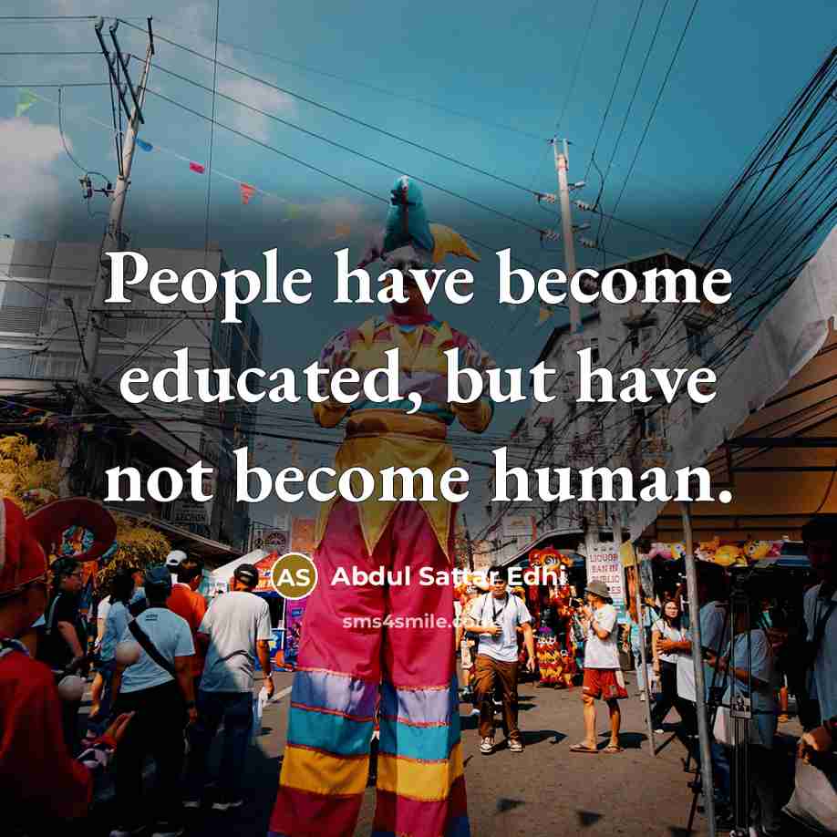 “People have become educated, but have not become human.…” quote by Abdul Sattar Edhi