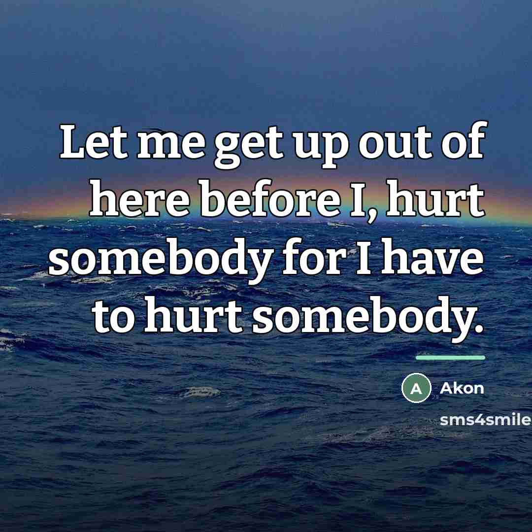 “Let me get up out of here before I, hurt…” quote by Akon