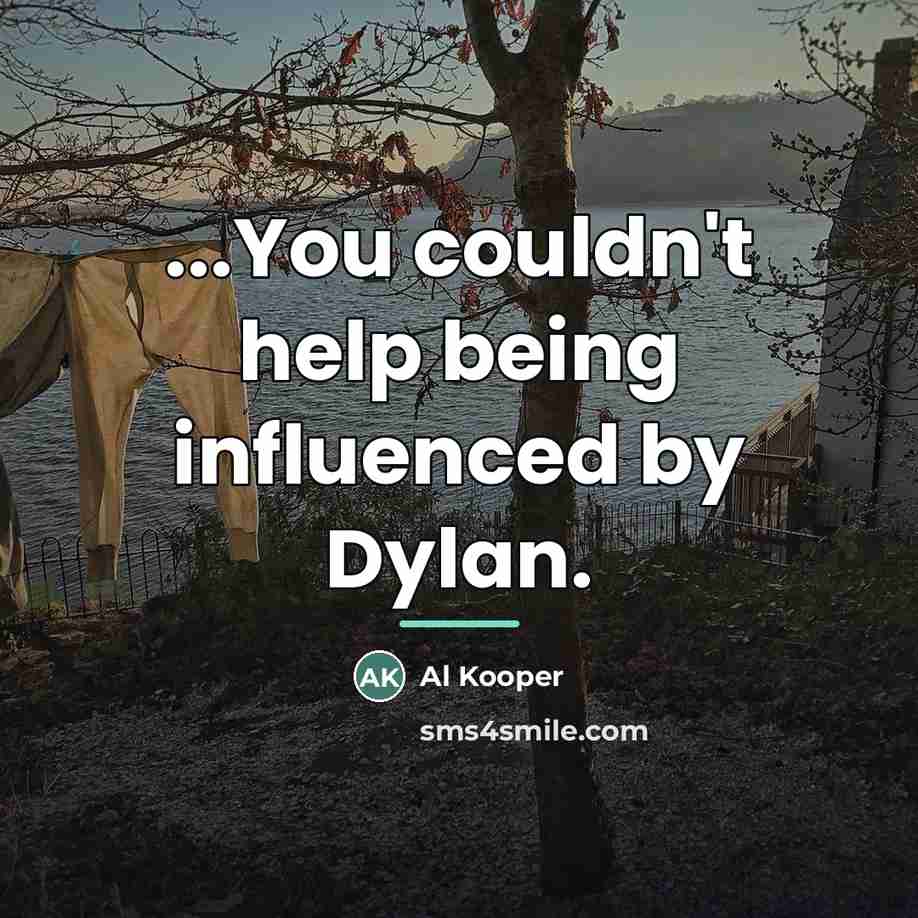 “...You couldn't help being influenced by Dylan.…” quote by Al Kooper