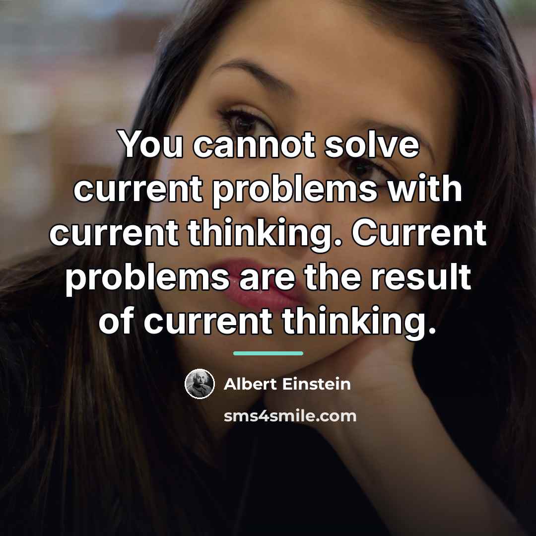 “You cannot solve current problems with current thinking. Current problems…” quote by Albert Einstein
