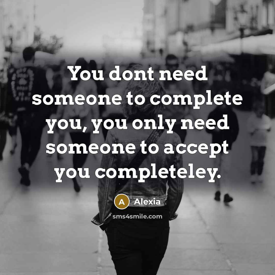“You dont need someone to complete you, you only need someone to accept you completeley.” quote by Alexia