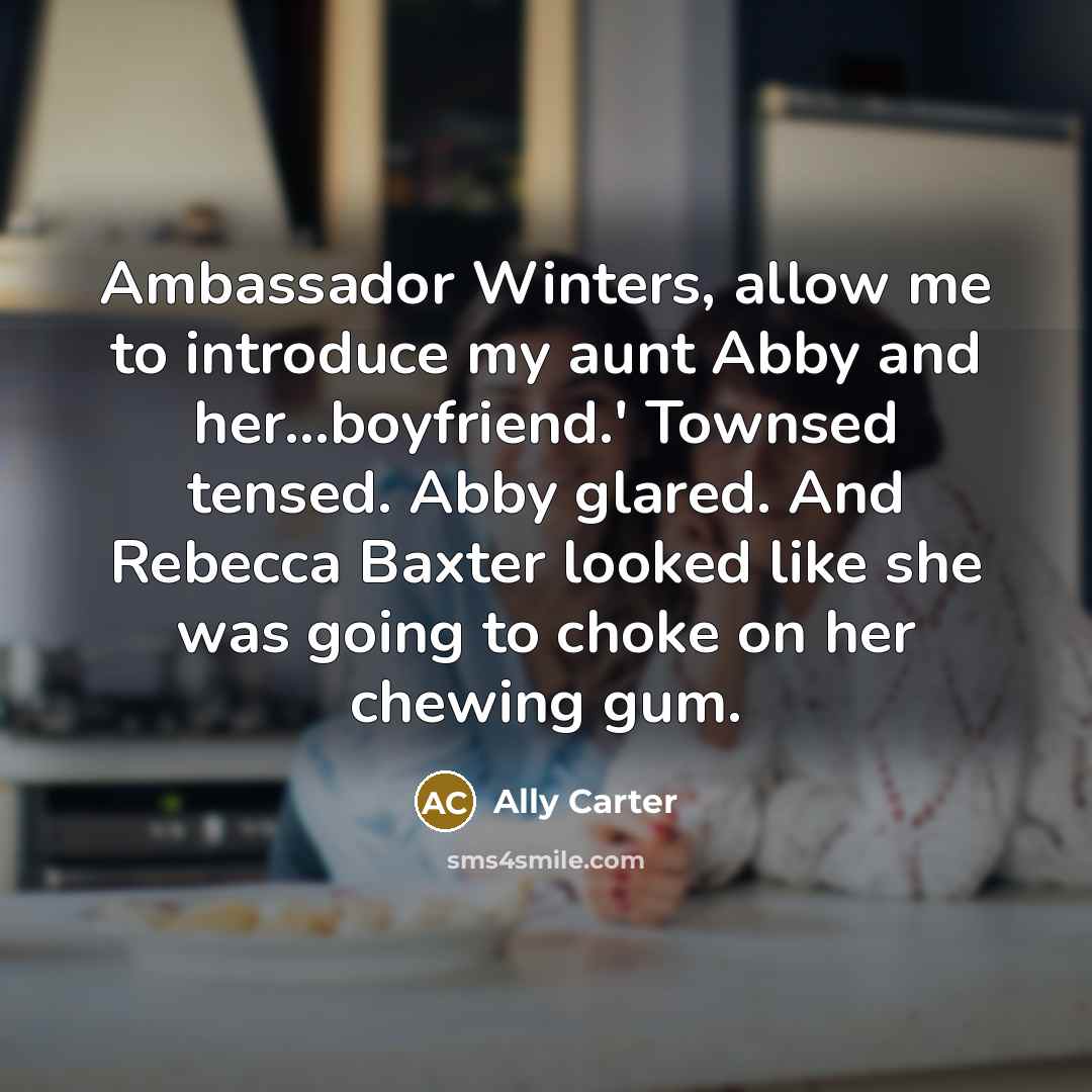 “Ambassador Winters, allow me to introduce my aunt Abby and…” quote by Ally Carter