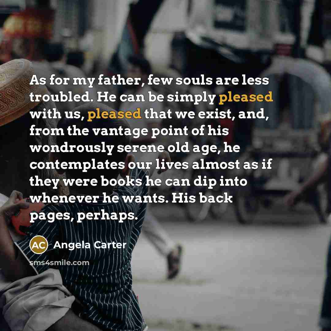 “As for my father, few souls are less troubled. He…” quote by Angela Carter