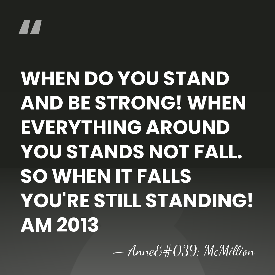 WHEN DO YOU STAND AND BE STRONG! WHEN EVERYTHING AROUND YOU STANDS&hellip; - Anne' McMillion