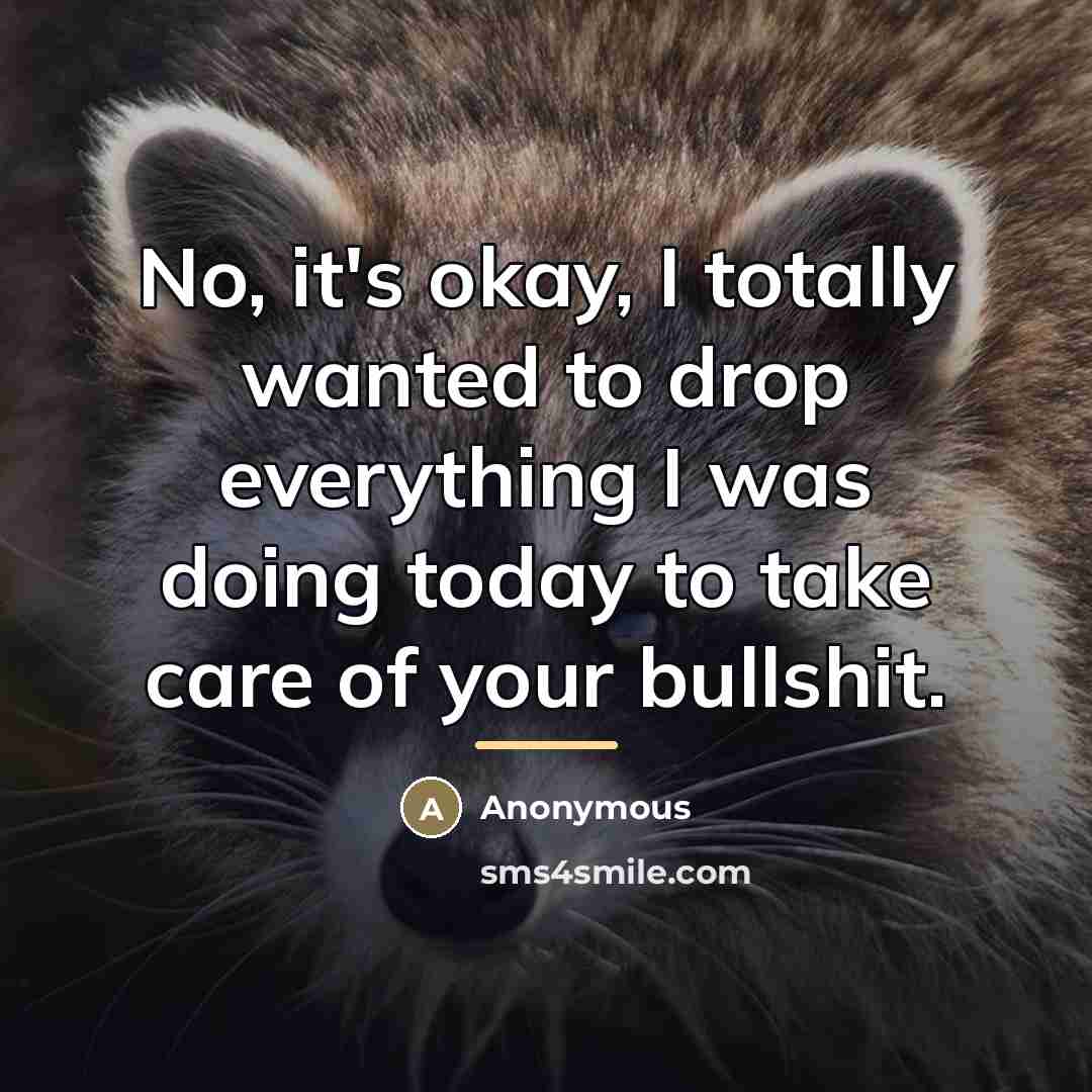 “No, it's okay, I totally wanted to drop everything I…” quote by Anonymous