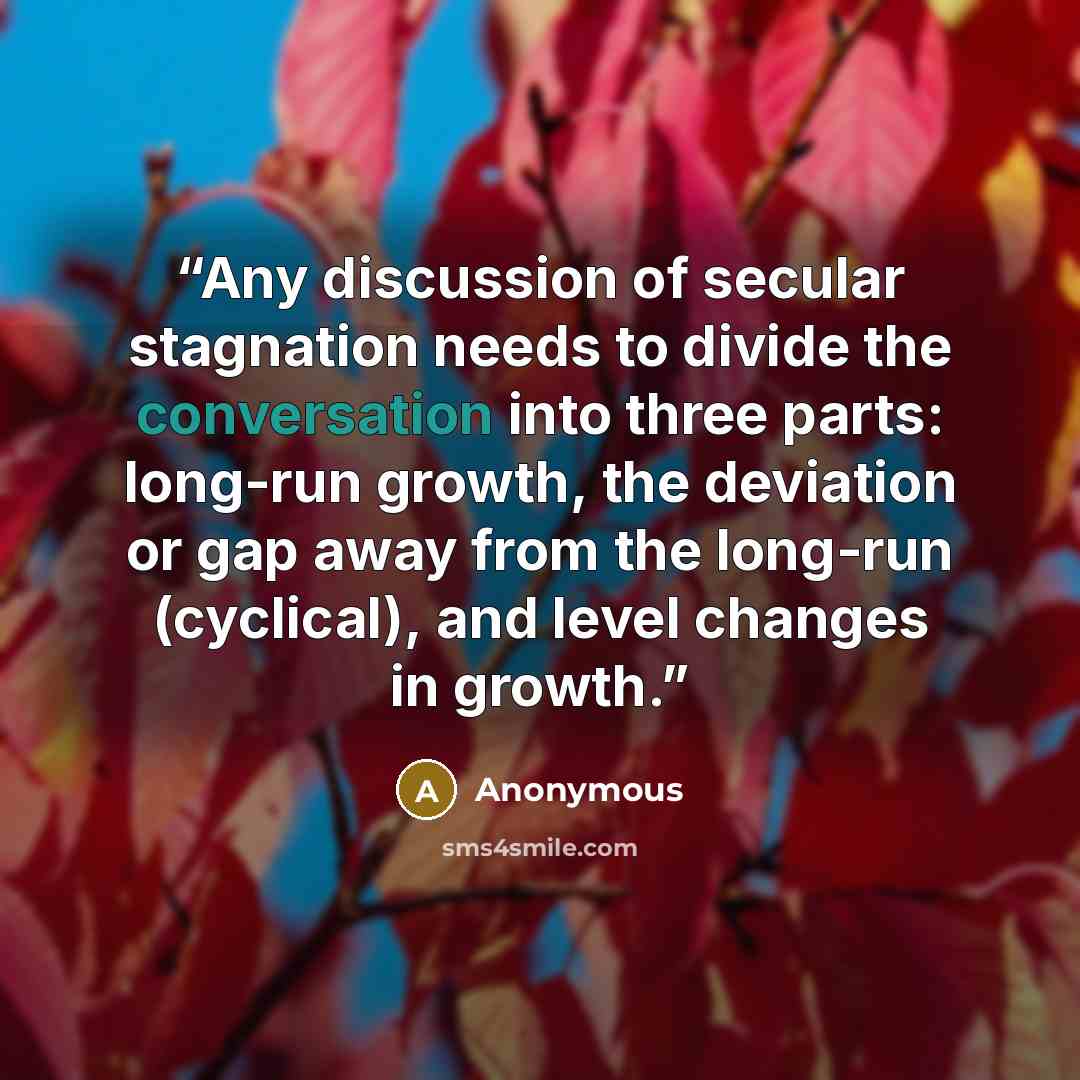 “Any discussion of secular stagnation needs to divide the conversation into three parts: long-run growth, the deviation or gap away from the long-run (cyclical), and level changes in growth.” quote by Anonymous