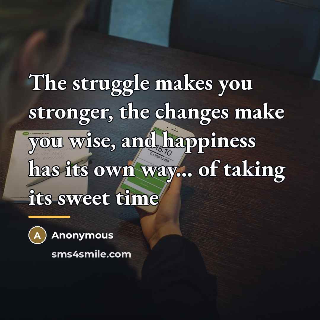 “The struggle makes you stronger, the changes make you wise,…” quote by Anonymous