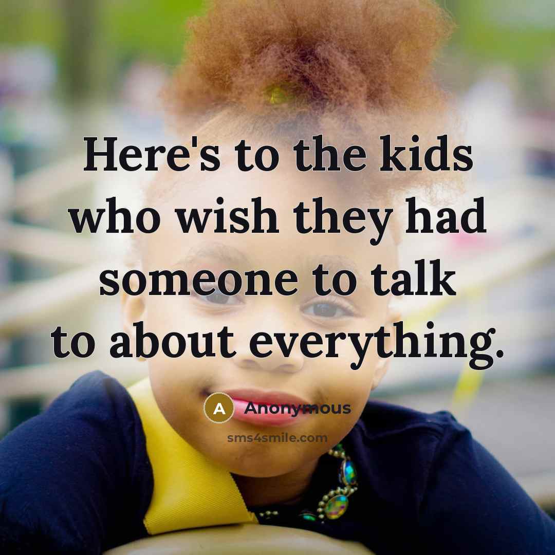 “Here's to the kids who wish they had someone to talk to about everything.” quote by Anonymous