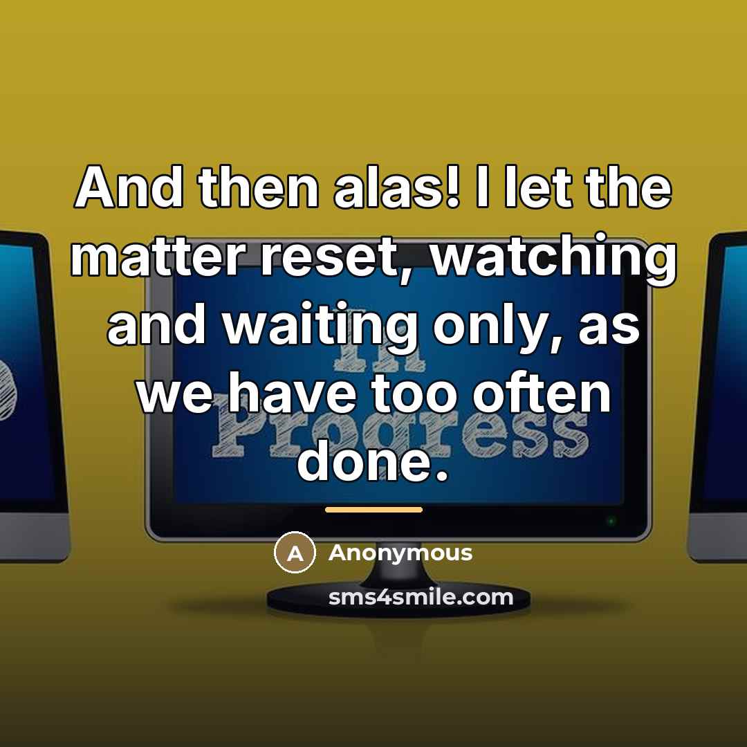 “And then alas! I let the matter reset, watching and…” quote by Anonymous