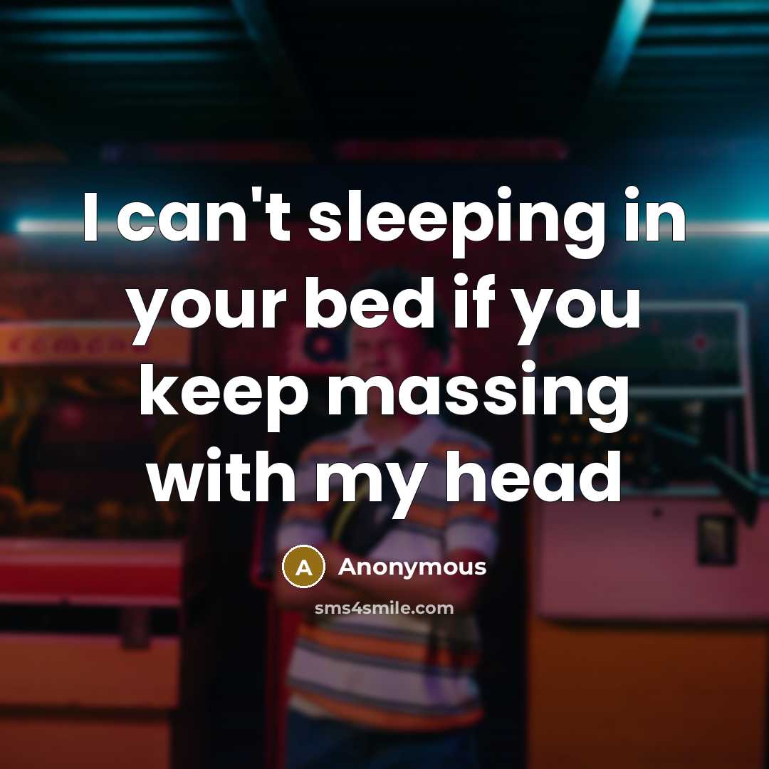 “I can't sleeping in your bed if you keep massing with my head” quote by Anonymous