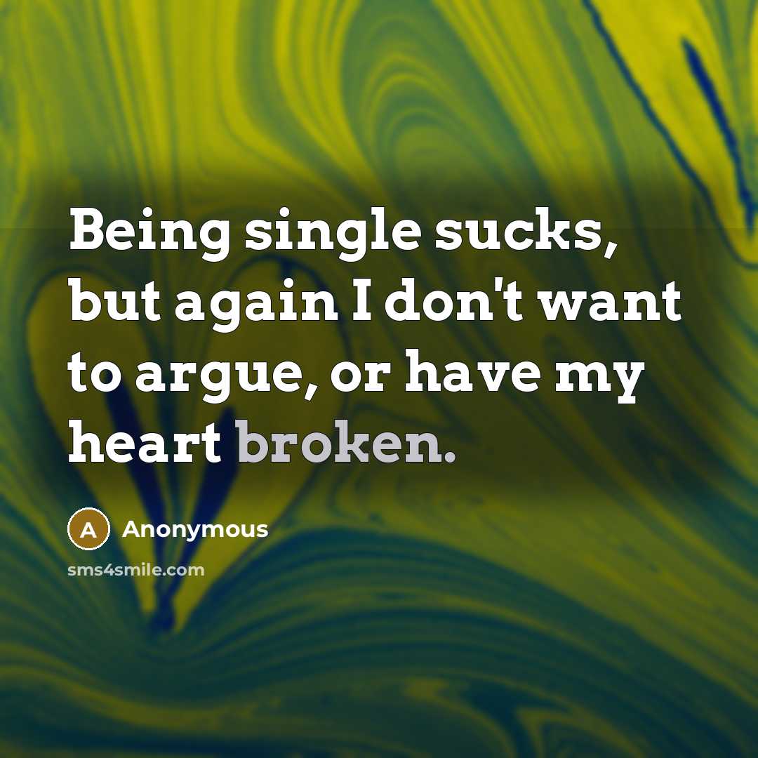 “Being single sucks, but again I don't want to argue, or have my heart broken.” quote by Anonymous