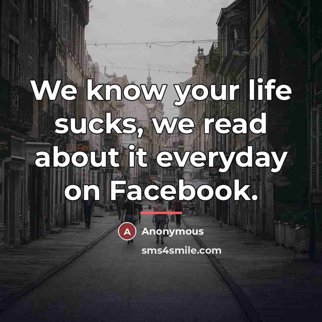 “We know your life sucks, we read about it everyday…” quote by Anonymous