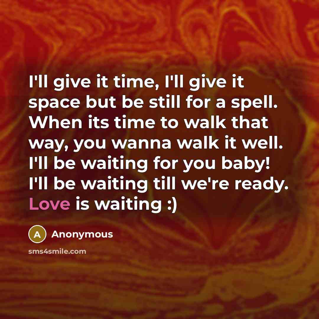 “I'll give it time, I'll give it space but be still for a spell. When its time to walk that way, you wanna walk it well. I'll be waiting for you baby! I'll be waiting till we're ready. Love is waiting :)” quote by Anonymous