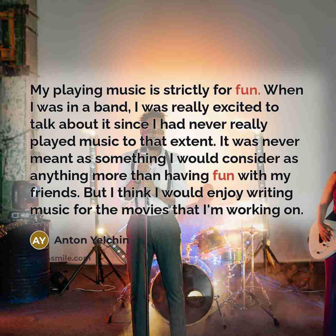 “My playing music is strictly for fun. When I was…” quote by Anton Yelchin