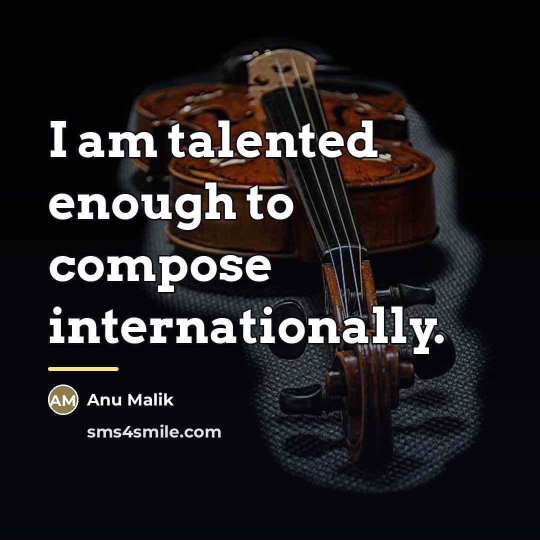 “I am talented enough to compose internationally.…” quote by Anu Malik