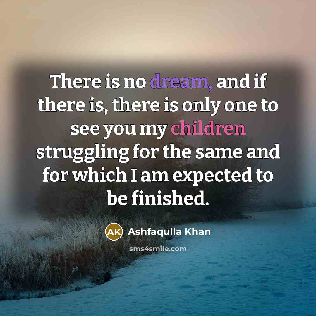 “There is no dream, and if there is, there is only one to see you my children struggling for the same and for which I am expected to be finished.” quote by Ashfaqulla Khan