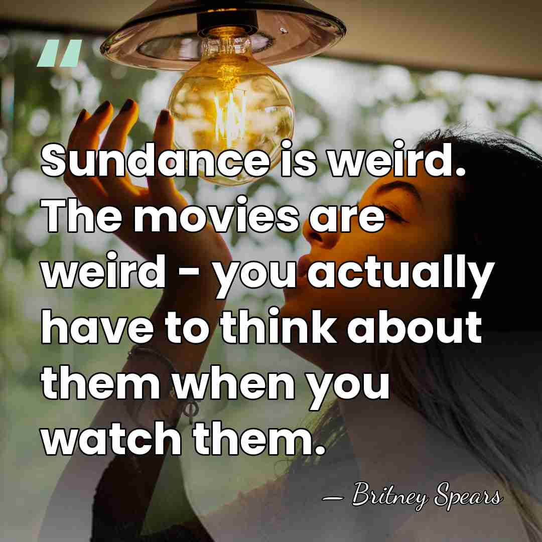 Sundance is weird. The movies are weird - you actually have to&hellip; - Britney Spears