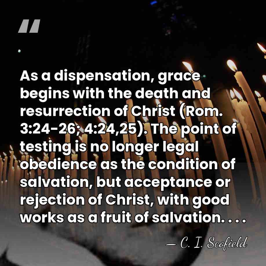 As a dispensation, grace begins with the death and resurrection of Christ&hellip; - C. I. Scofield