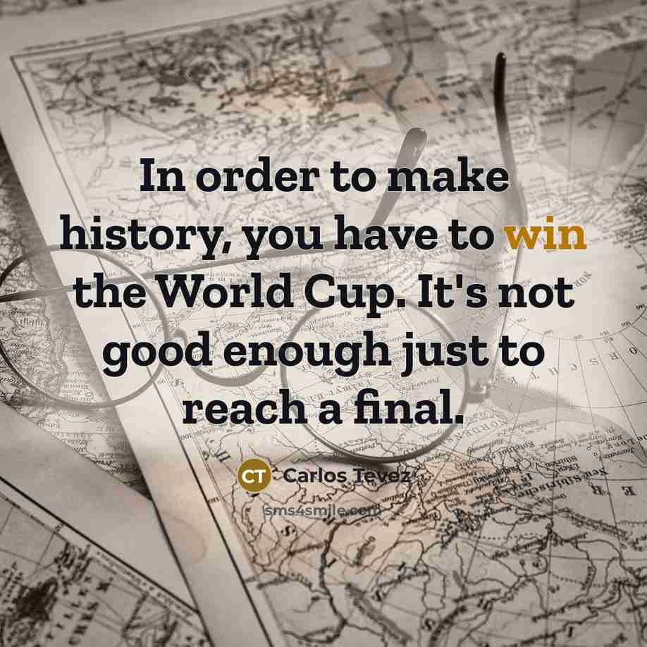 “In order to make history, you have to win the…” quote by Carlos Tevez