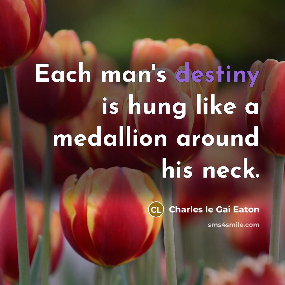 “Each man's destiny is hung like a medallion around his…” quote by Charles le Gai Eaton