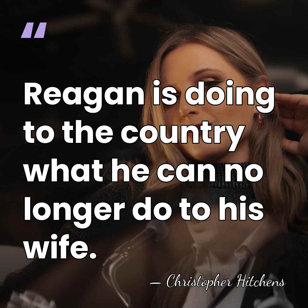 Reagan is doing to the country what he can no longer do&hellip; - Christopher Hitchens
