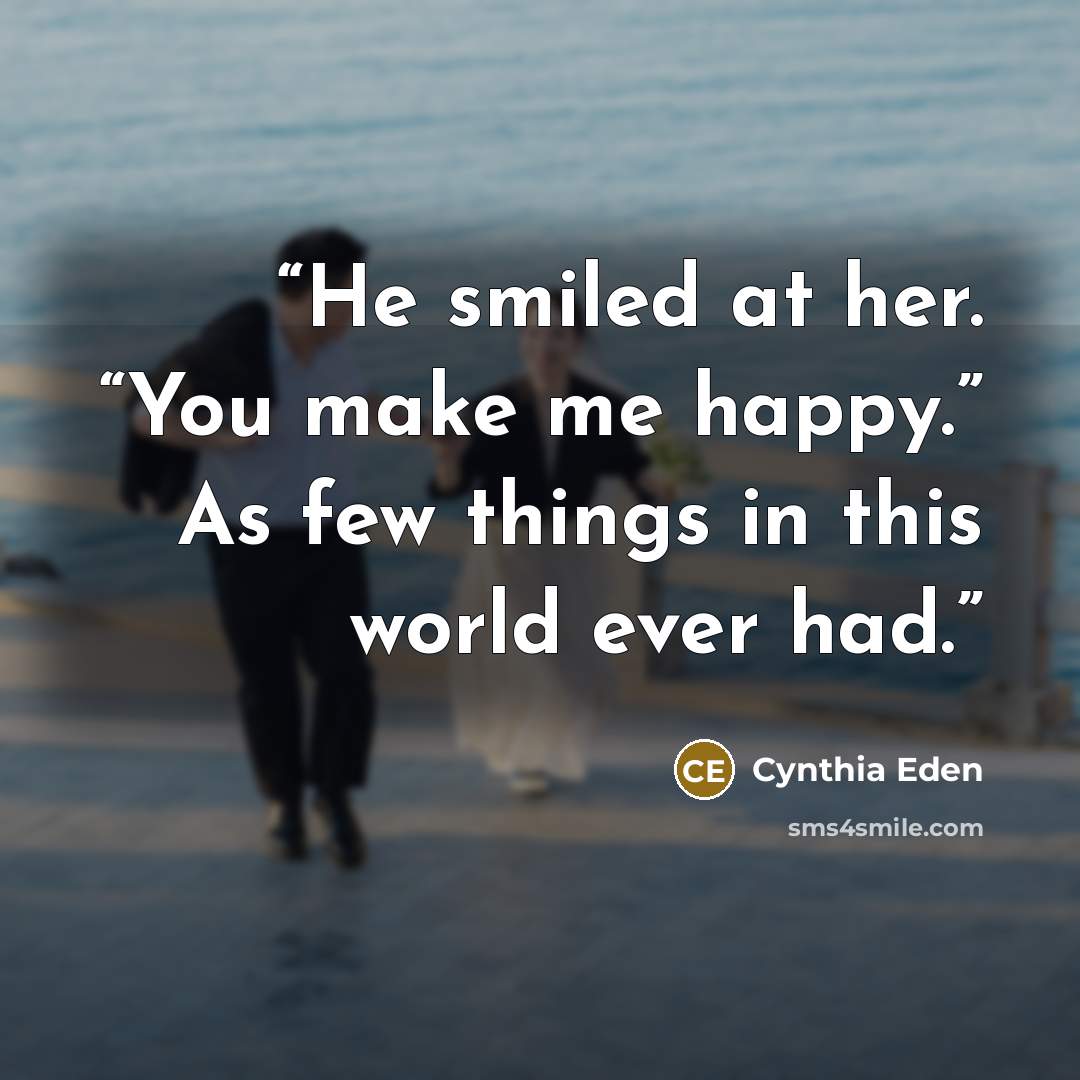 “He smiled at her. “You make me happy.” As few things in this world ever had.” quote by Cynthia Eden