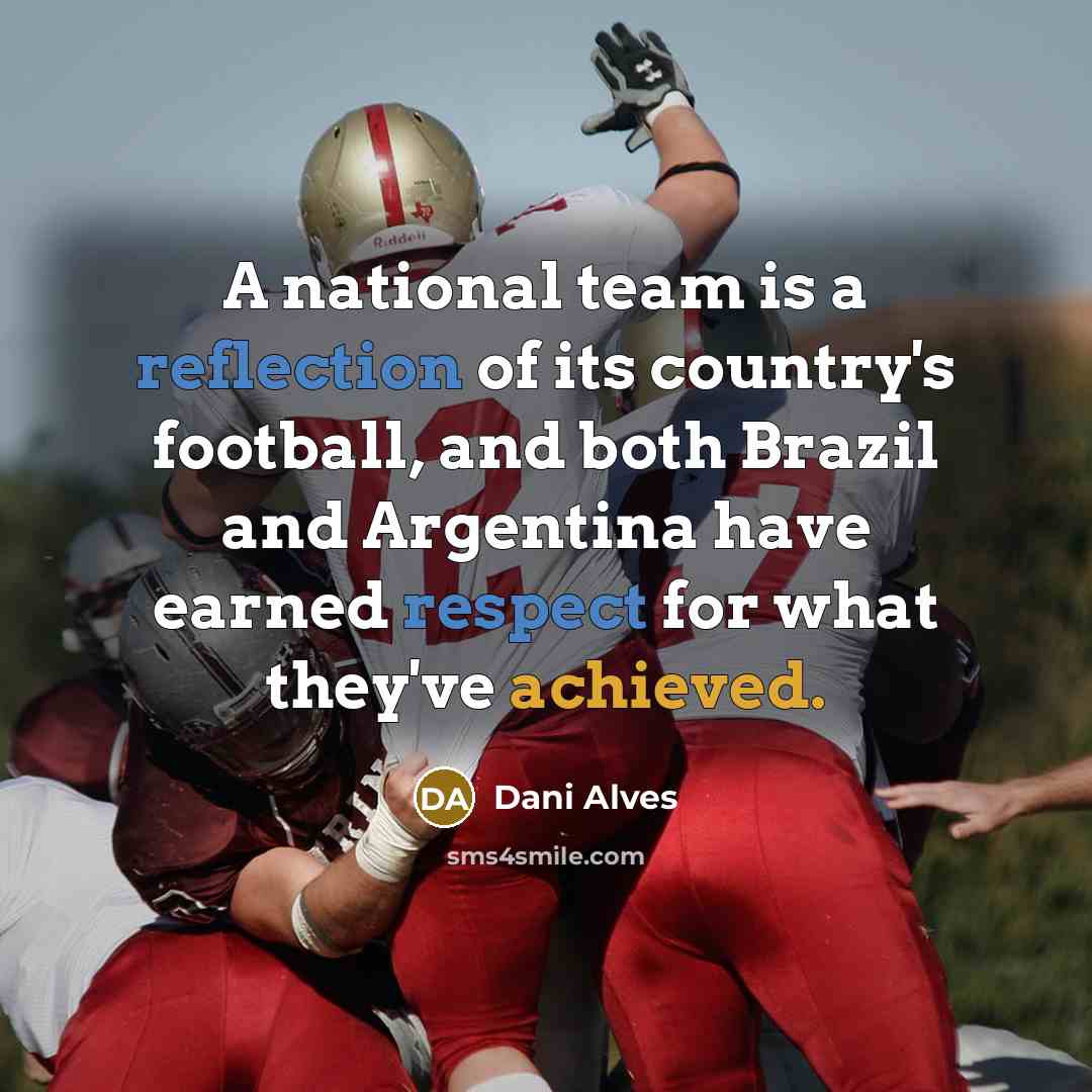 “A national team is a reflection of its country's football, and both Brazil and Argentina have earned respect for what they've achieved.” quote by Dani Alves