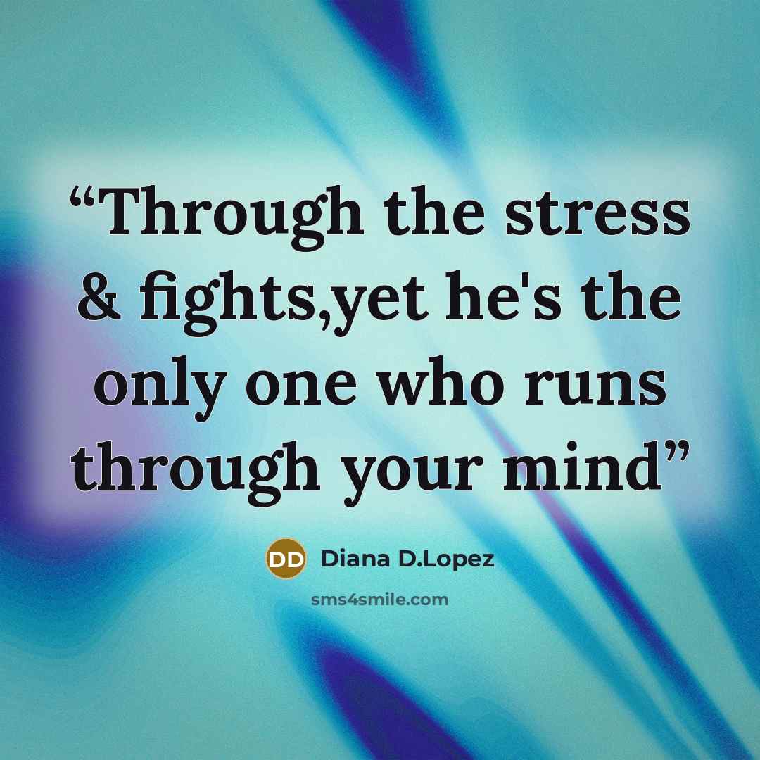 “Through the stress & fights,yet he's the only one who runs through your mind” quote by Diana D.Lopez