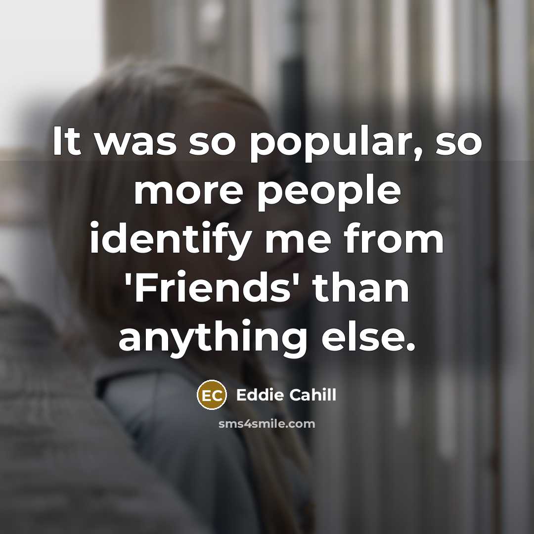 “It was so popular, so more people identify me from…” quote by Eddie Cahill