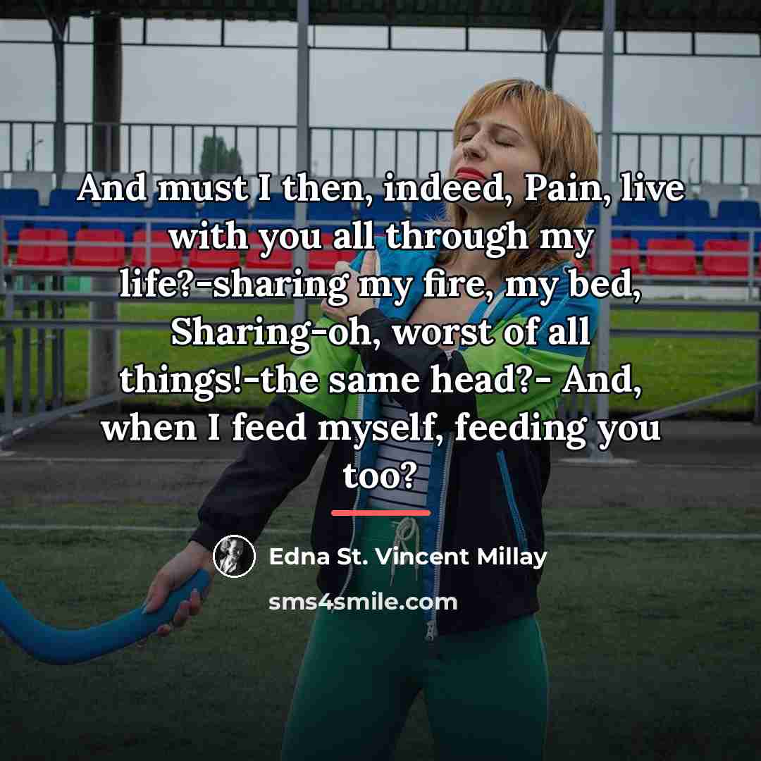 “And must I then, indeed, Pain, live with you all…” quote by Edna St. Vincent Millay