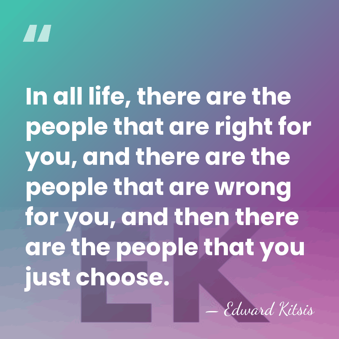 In all life, there are the people that are right for you,&hellip; - Edward Kitsis