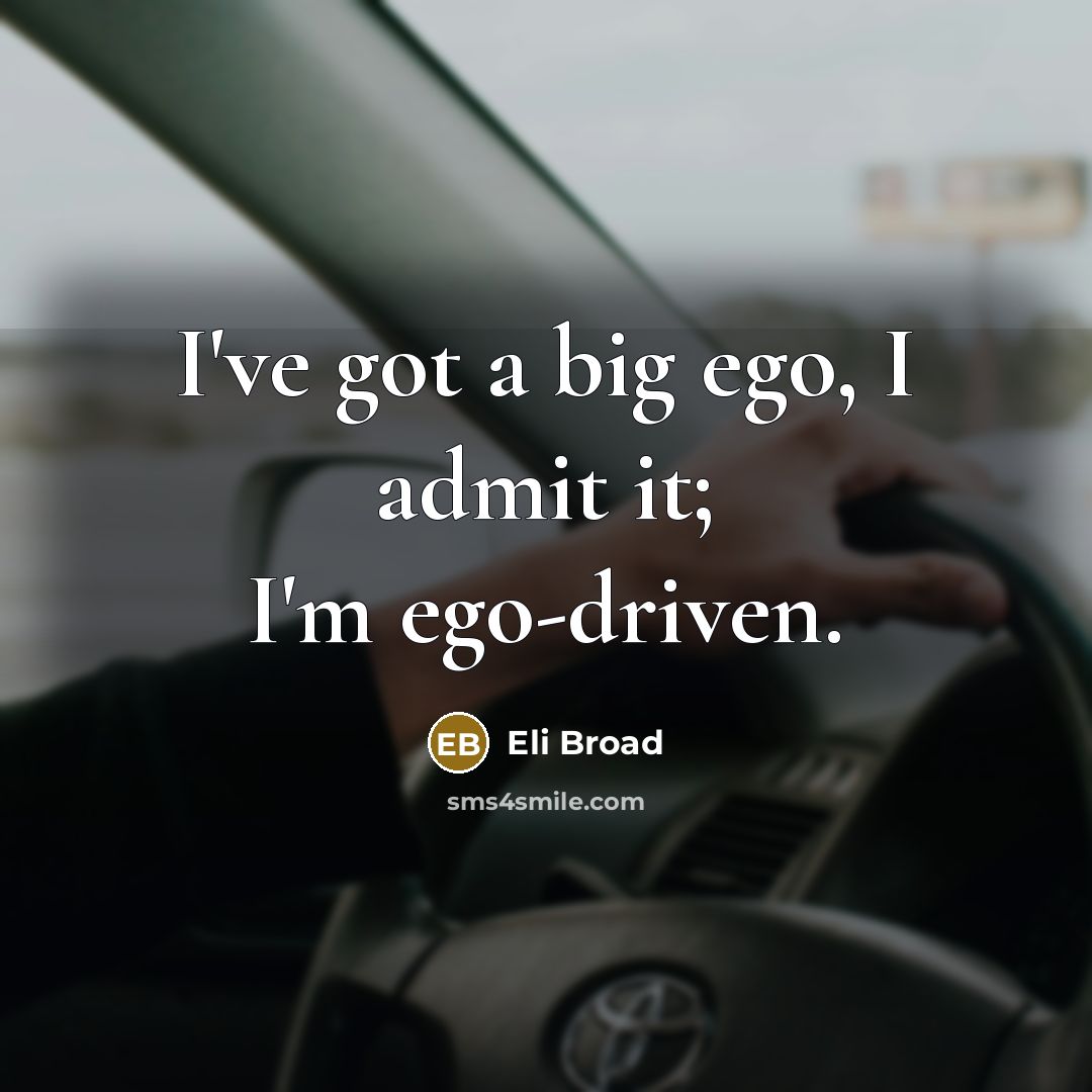 “I've got a big ego, I admit it; I'm ego-driven.…” quote by Eli Broad