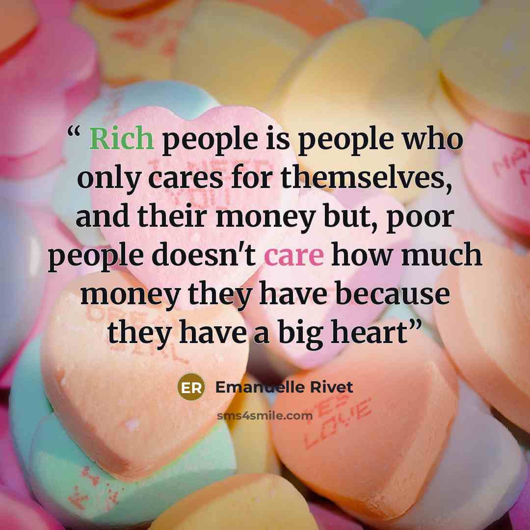 “Rich people is people who only cares for themselves, and their money but, poor people doesn't care how much money they have because they have a big heart” quote by Emanuelle Rivet