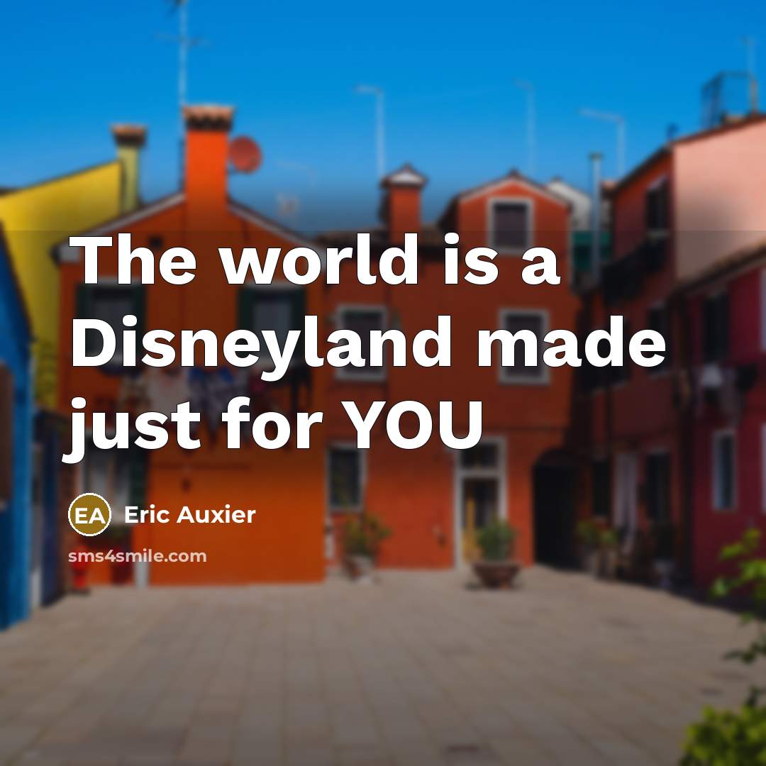 “The world is a Disneyland made just for YOU” quote by Eric Auxier