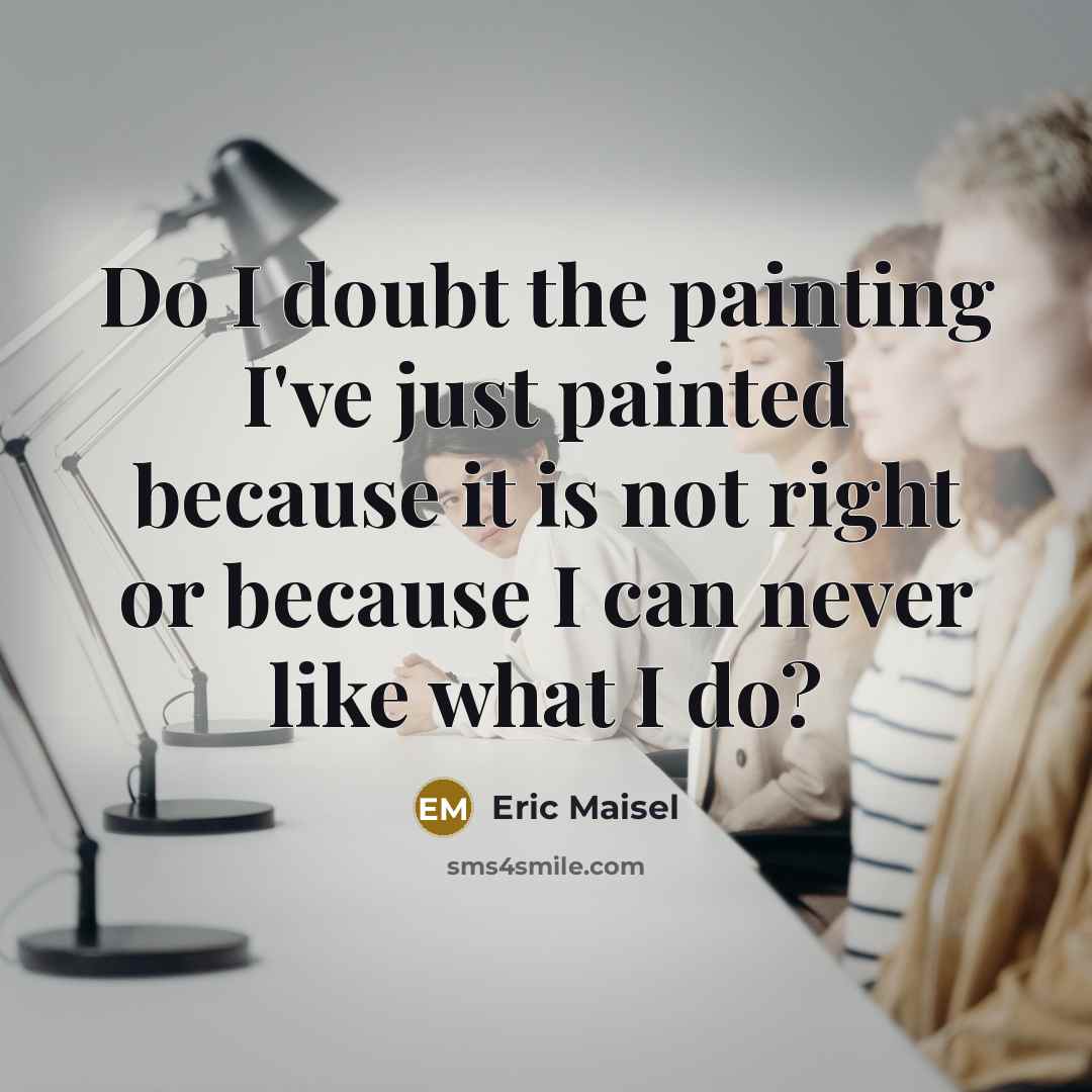 “Do I doubt the painting I've just painted because it…” quote by Eric Maisel