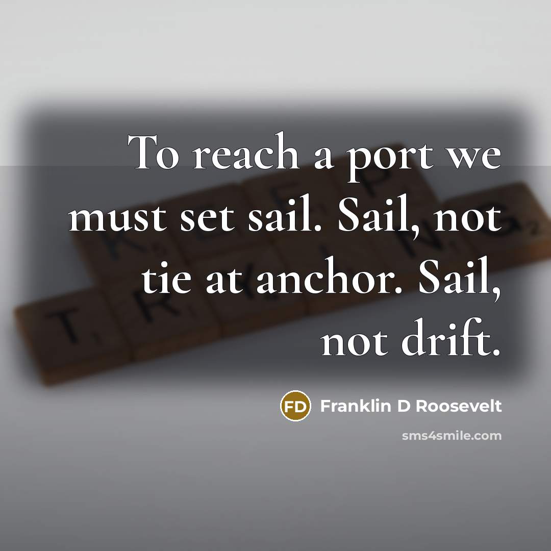 “To reach a port we must set sail. Sail, not…” quote by Franklin D Roosevelt