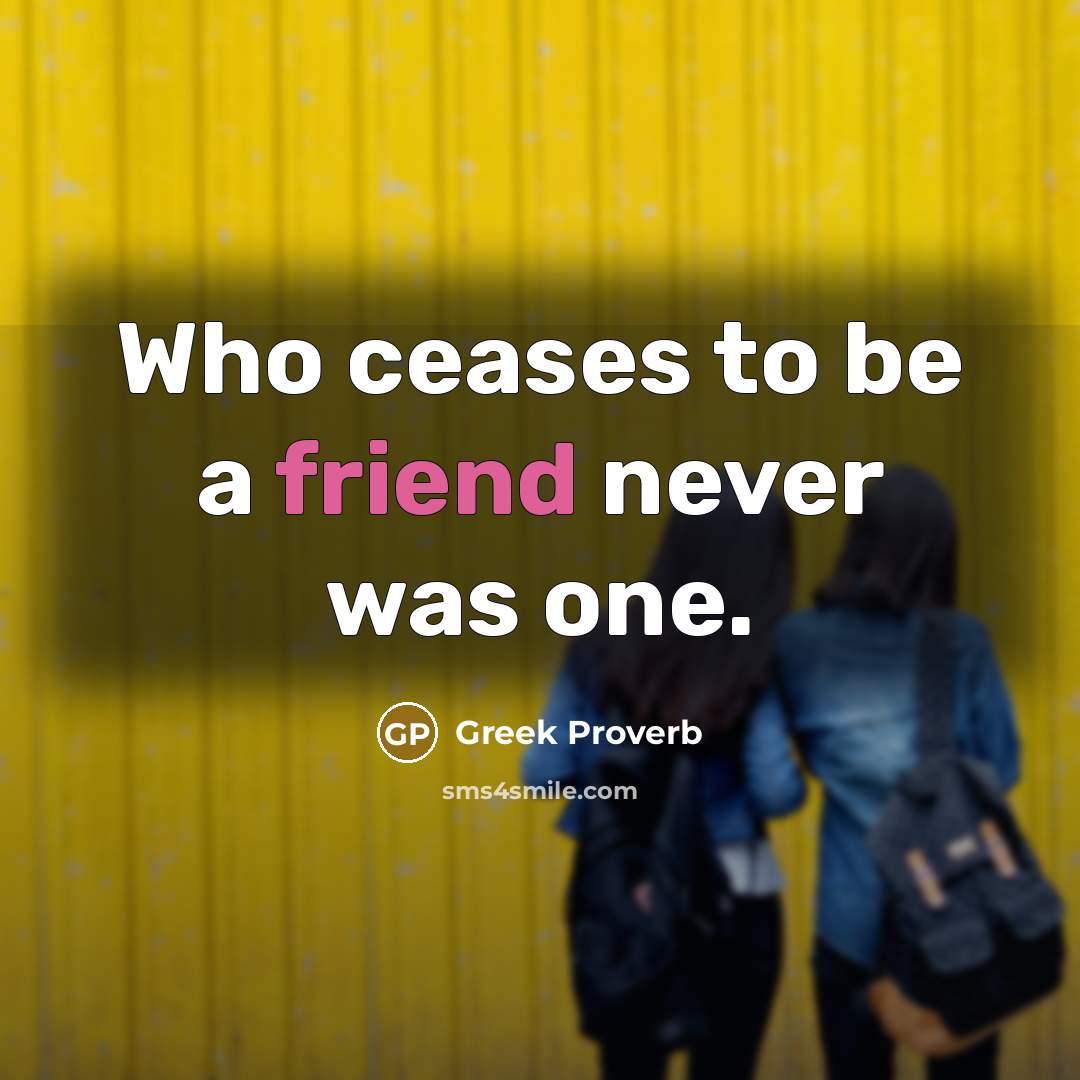 “Who ceases to be a friend never was one.…” quote by Greek Proverb