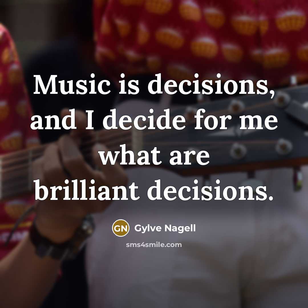“Music is decisions, and I decide for me what are…” quote by Gylve Nagell