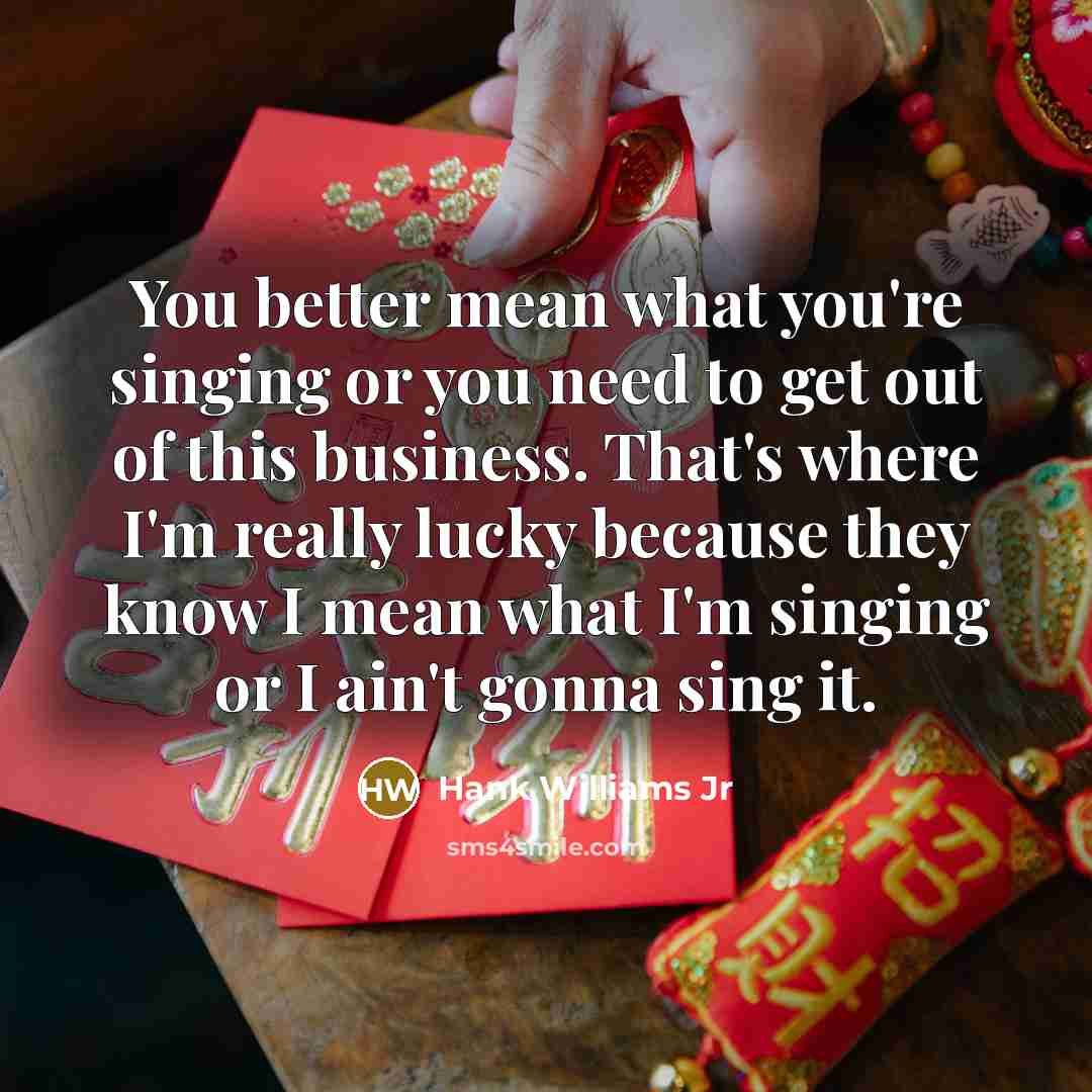“You better mean what you're singing or you need to…” quote by Hank Williams Jr