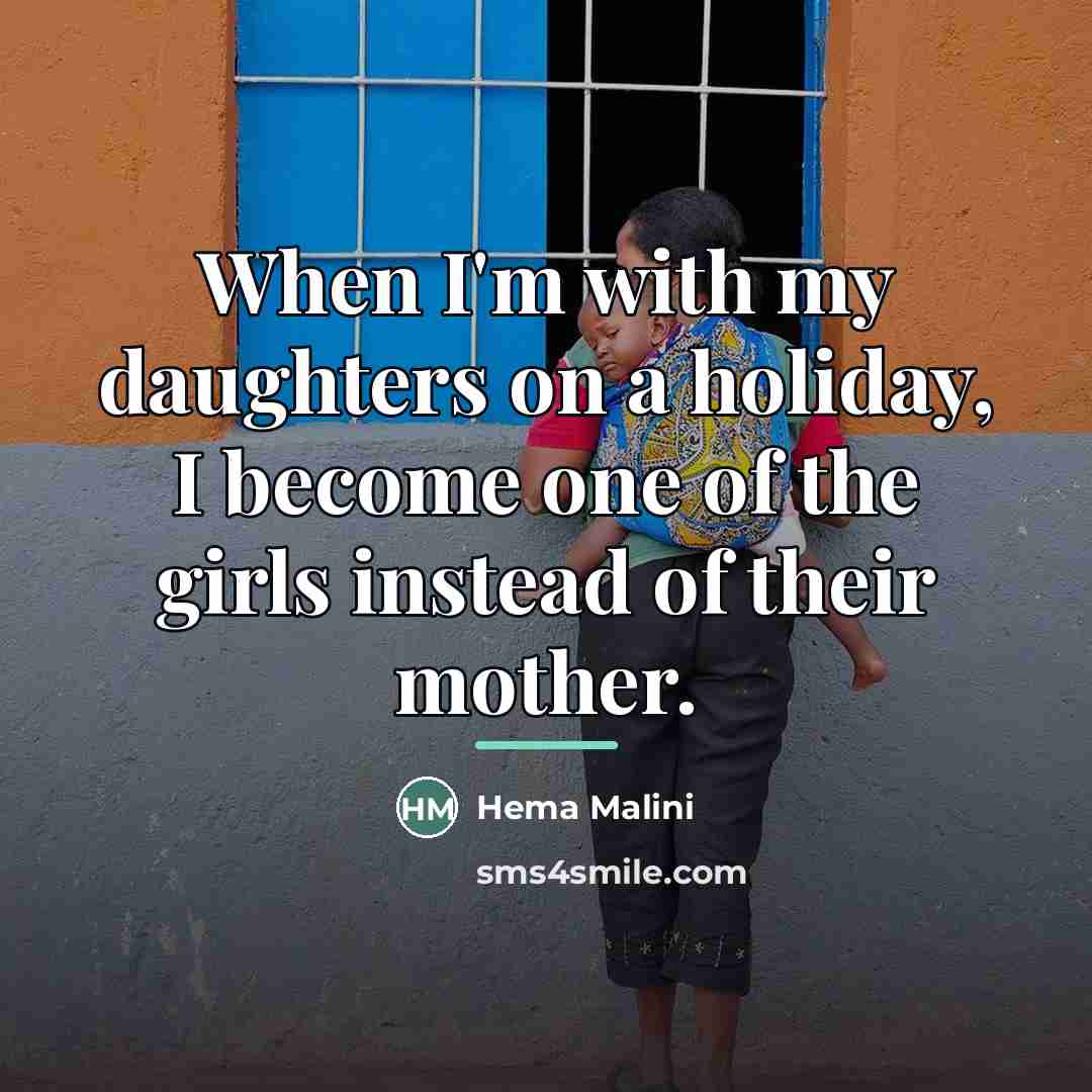 “When I'm with my daughters on a holiday, I become…” quote by Hema Malini