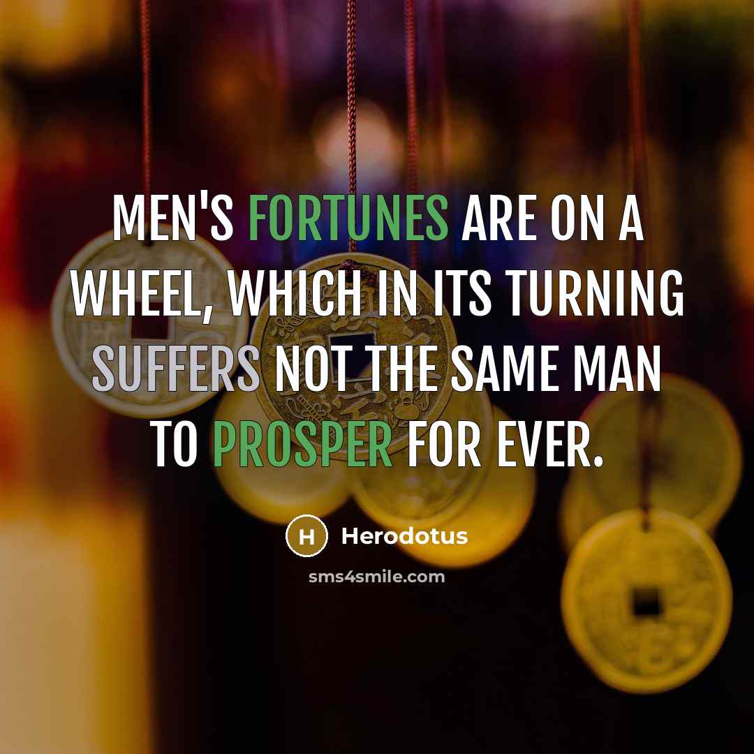 “Men's fortunes are on a wheel, which in its turning suffers not the same man to prosper for ever.” quote by Herodotus