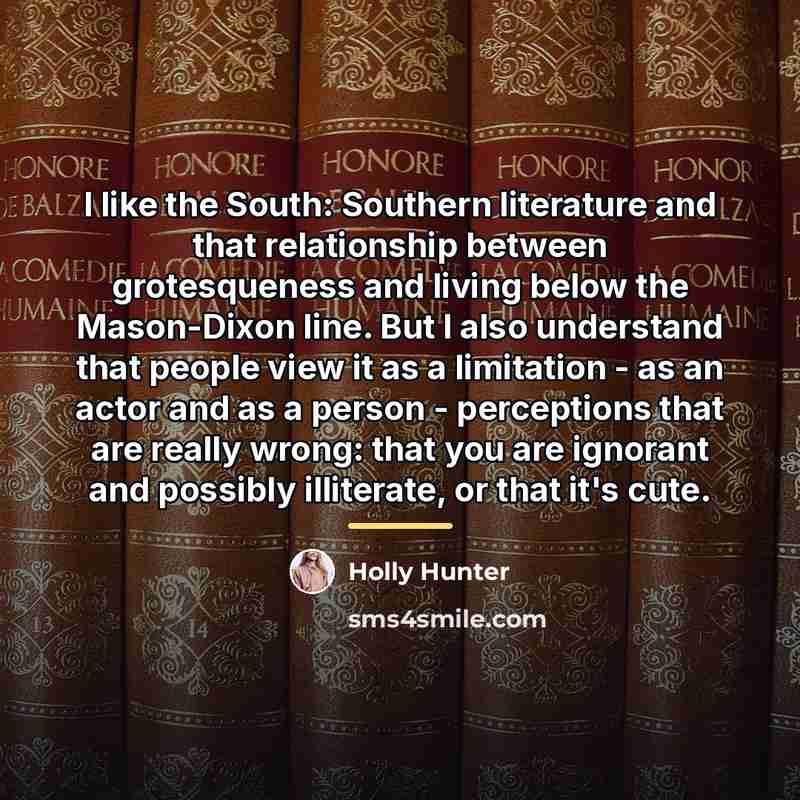 “I like the South: Southern literature and that relationship between…” quote by Holly Hunter