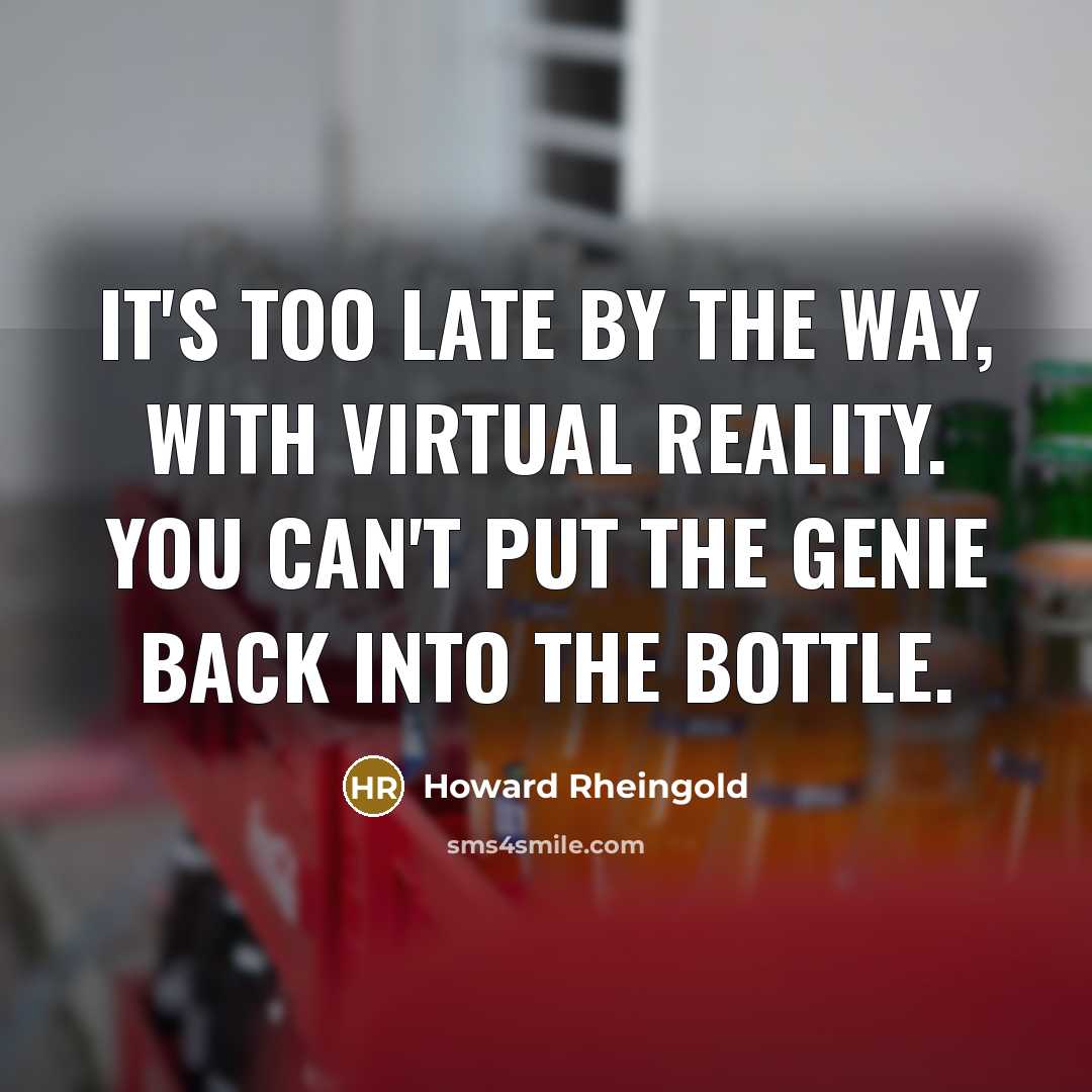 “It's too late by the way, with virtual reality. You…” quote by Howard Rheingold