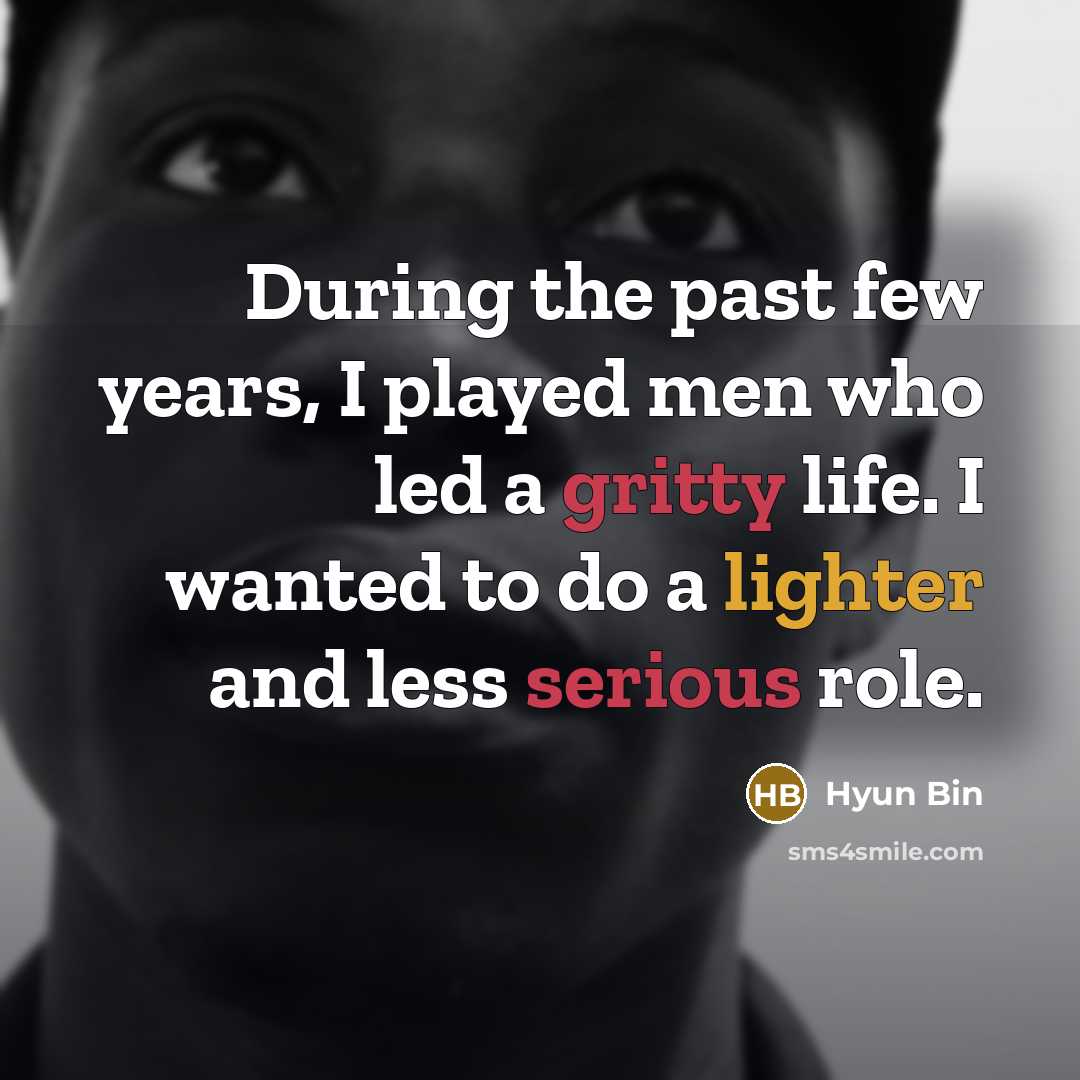 “During the past few years, I played men who led a gritty life. I wanted to do a lighter and less serious role.” quote by Hyun Bin