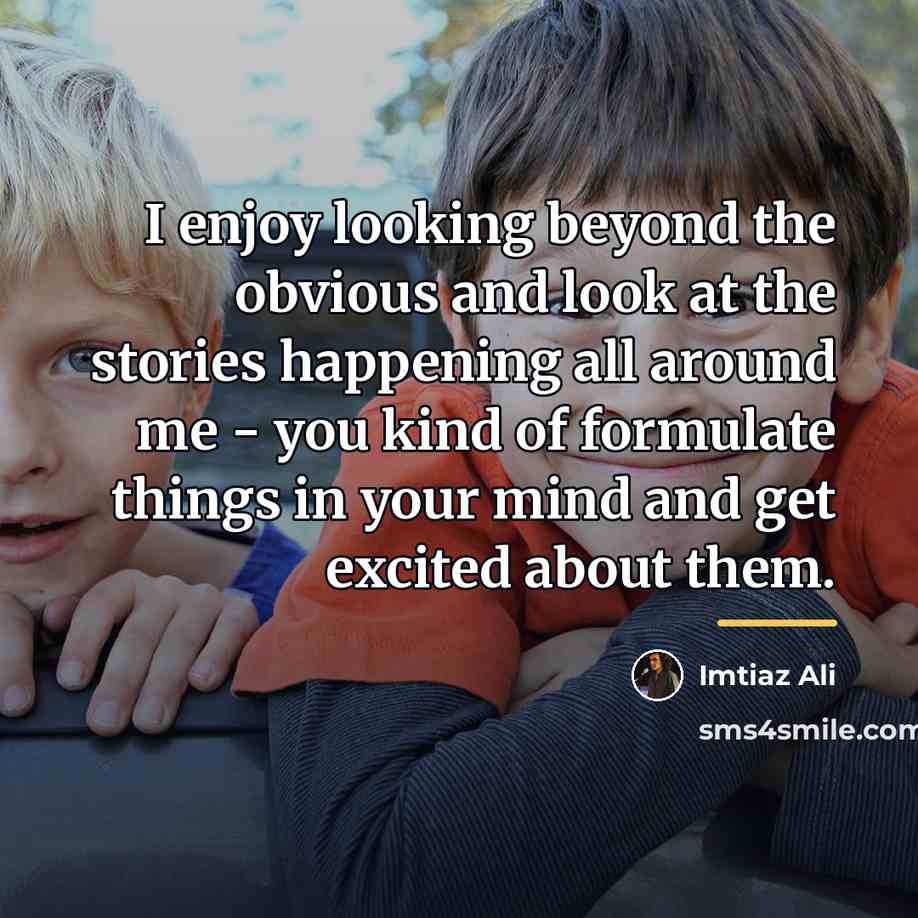 “I enjoy looking beyond the obvious and look at the…” quote by Imtiaz Ali