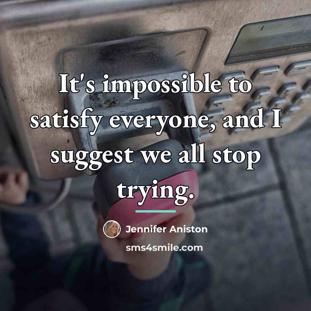 “It's impossible to satisfy everyone, and I suggest we all…” quote by Jennifer Aniston