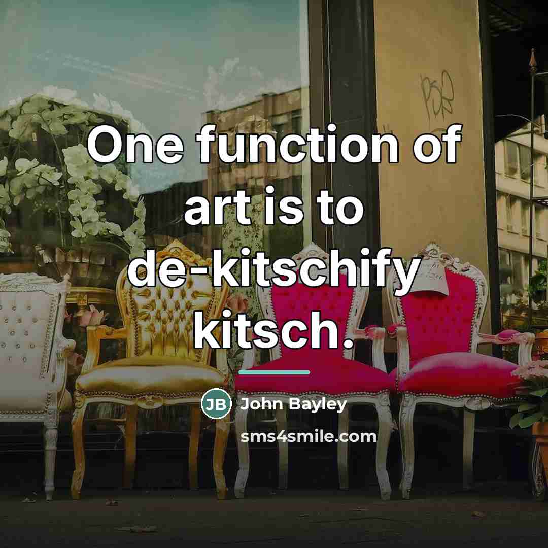 “One function of art is to de-kitschify kitsch.…” quote by John Bayley