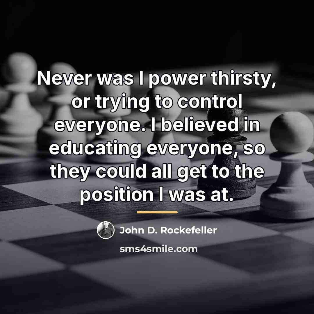 “Never was I power thirsty, or trying to control everyone.…” quote by John D. Rockefeller