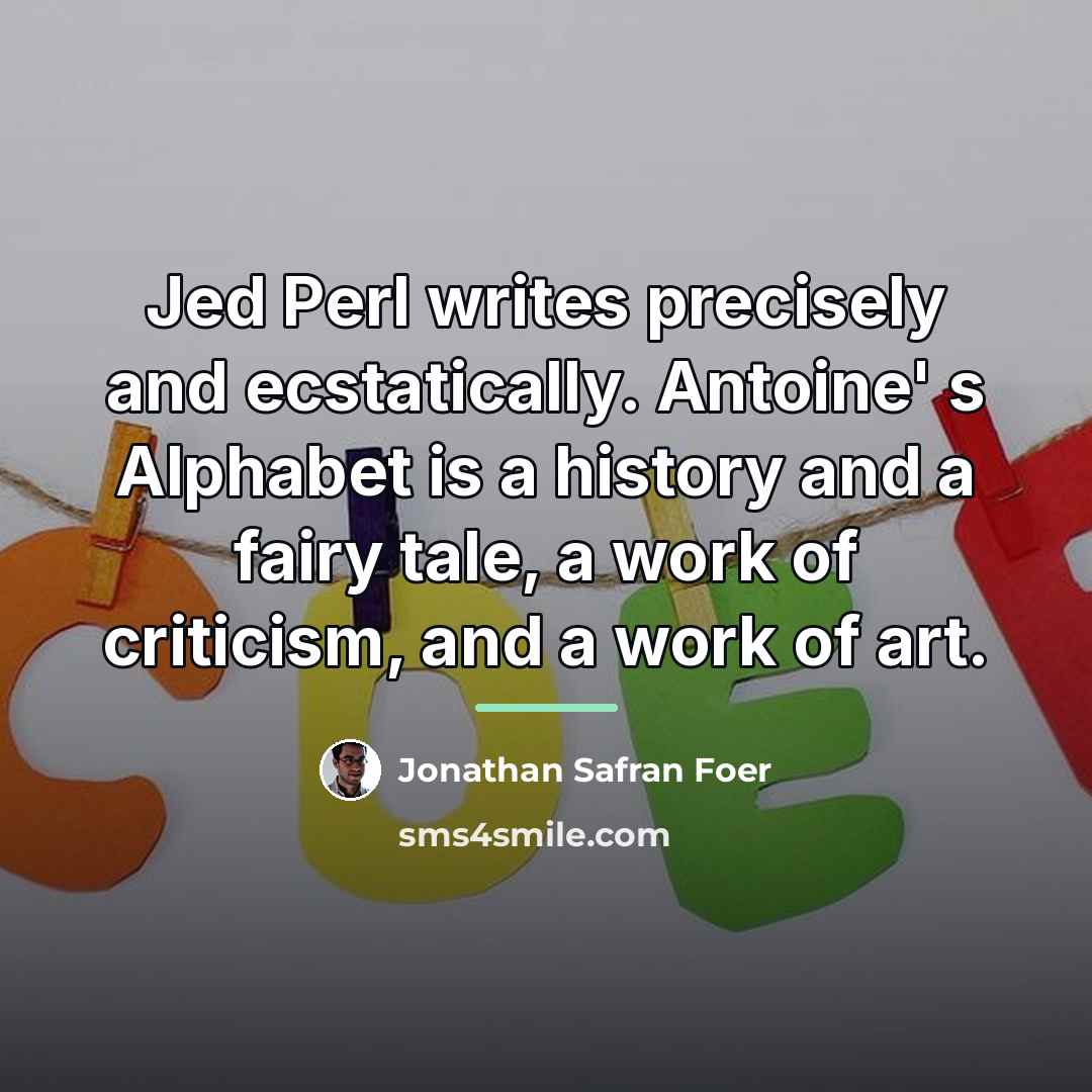 “Jed Perl writes precisely and ecstatically. Antoine' s Alphabet is…” quote by Jonathan Safran Foer
