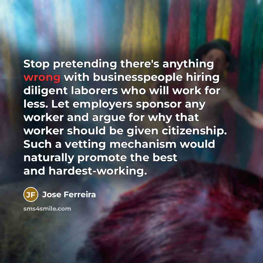 “Stop pretending there's anything wrong with businesspeople hiring diligent laborers…” quote by Jose Ferreira